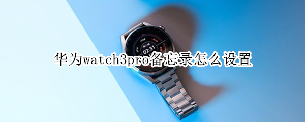 华为watch3pro备忘录怎么设置