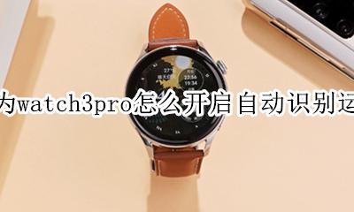 华为watch3pro怎么开启自动识别运动 如何开启自动识别运动