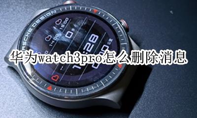 华为watch3pro怎么删除消息 如何删除消息