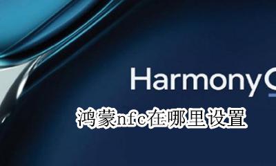鸿蒙nfc在哪里设置 开启nfc功能教程