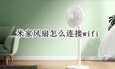 米家风扇怎么连接APP 米家风扇怎么连接wifi