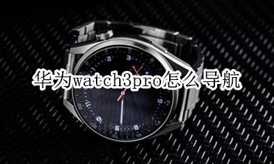 华为watch3pro怎么导航 华为watch gt3 pro导航