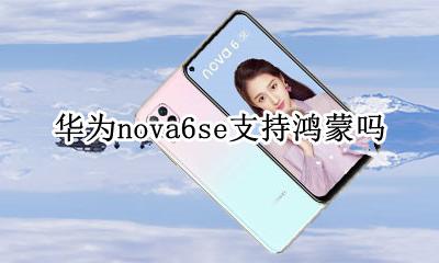 华为nova6可以使用鸿蒙 华为nova6se支持鸿蒙吗