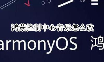 鸿蒙音响怎么调 鸿蒙控制中心音乐怎么改