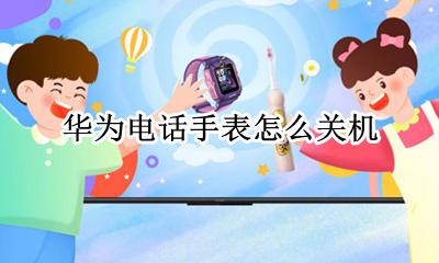华为电话手表怎么关机 华为电子手表怎么关机