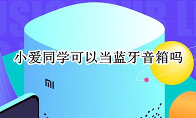 小爱同学可以当蓝牙音箱吗 小爱同学能不能当蓝牙音箱