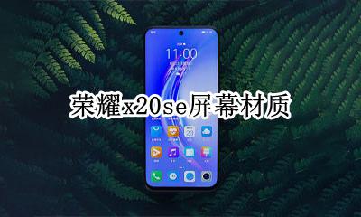 荣耀x20屏幕材质 荣耀x20se屏幕材质是什么