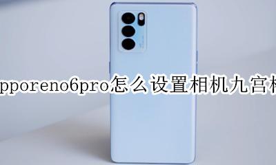 opporeno6怎么设置拍照九宫格 opporeno6pro怎么设置相机九宫格