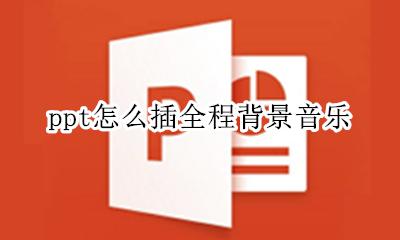 PPT背景音乐怎么插 ppt怎么插全程背景音乐