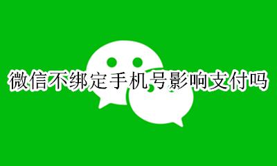 微信不绑定手机号后果 微信不绑定手机号影响支付吗