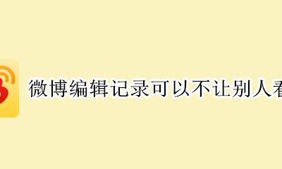 微博编辑记录可以不让别人看吗 微博的编辑记录怎么不让别人看