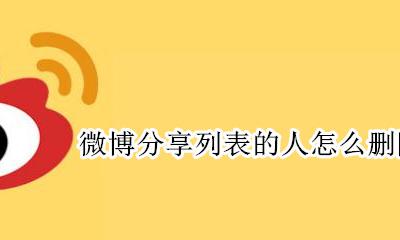 微博分享列表的人怎么删除 微博分享发给列表人怎么删除