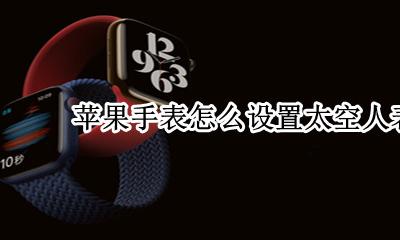 苹果手表怎么设置太空人表盘 apple watch太空人表盘