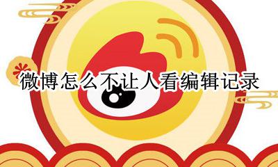 微博怎么不让人看编辑记录 怎么让别人看不到微博编辑记录