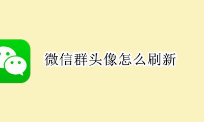 微信群头像怎么刷新 微信群头像刷新规则