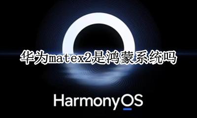 华为mate2x鸿蒙系统 华为matex2是鸿蒙系统吗