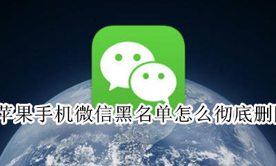 苹果手机微信黑名单怎么彻底删除 苹果手机怎么清空微信黑名单上的人