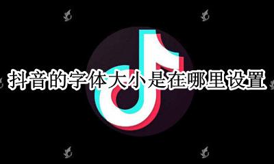 抖音怎么设置字体的大小 抖音的字体大小是在哪里设置