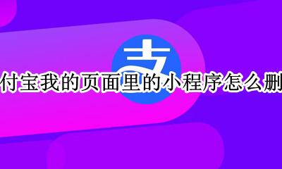 怎样删除支付宝里面的小程序 支付宝我的页面里的小程序怎么删除