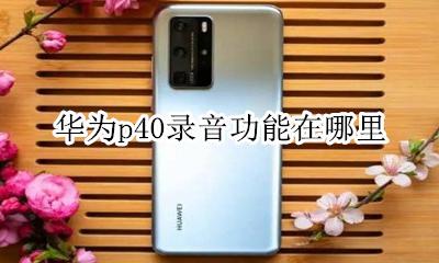 华为p40录音功能在哪里 华为p40录音设置在哪里