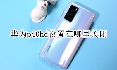 华为p40hd设置在哪里关闭 华为p40pro怎么关闭HD