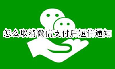 微信支付关闭短信通知 怎么取消微信支付后短信通知
