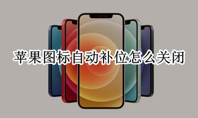 苹果图标自动补位怎么关闭 苹果13图标自动补位怎么关闭