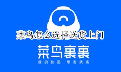 菜鸟怎么选择送货上门 菜鸟驿站选择送货上门