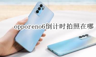 opporeno怎么设置倒计时 opporeno6倒计时拍照在哪