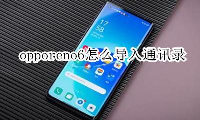 oppo手机导入通讯录 opporeno6怎么导入通讯录