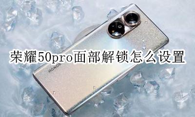 荣耀50pro面部解锁方式 荣耀50pro面部解锁怎么设置