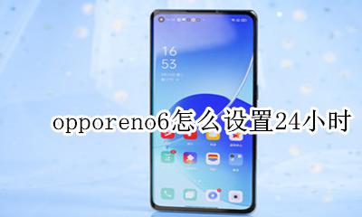oppo手机时间怎么设置为6小时 opporeno6怎么设置24小时