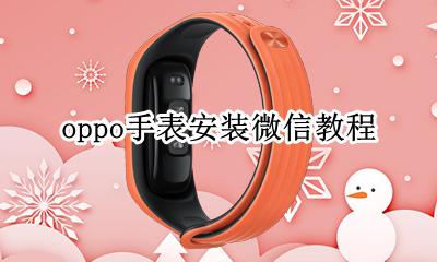oppo手表安装微信教程 oppo手表怎么使用微信