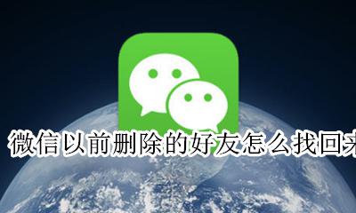 微信以前删除的好友怎么找回来 微信里以前的好友删了 怎样才能找回