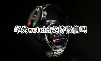 华为watch3支持微信吗 iwatch3gps能用微信吗