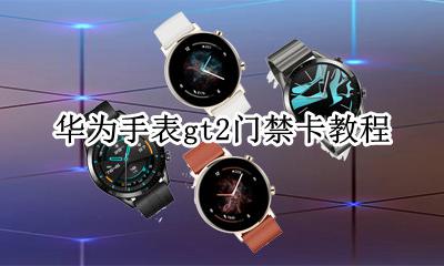 华为手表gt2门禁卡教程 华为手表新款watch gt2怎么设置门禁卡