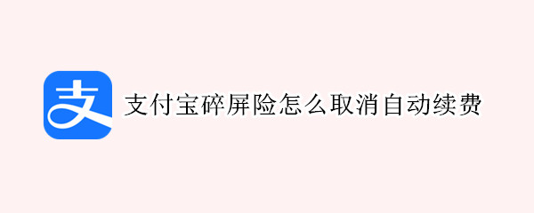 支付宝碎屏险怎么取消自动续费