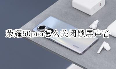 如何关锁屏声音 荣耀50pro怎么关闭锁屏声音