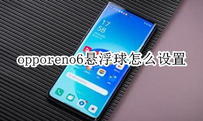 opporeno6悬浮球怎么设置 opporeno6悬浮球怎么关闭