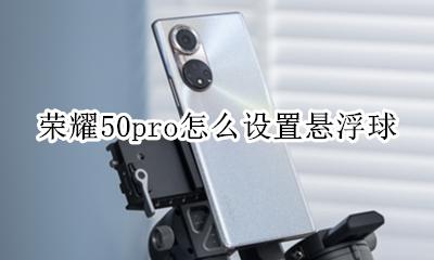 荣耀50悬浮球设置 荣耀50pro怎么设置悬浮球