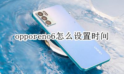 opporeno6怎么设置时间 opporeno6手机怎么设置时间
