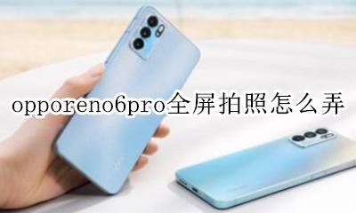 OPPOreno6相机设置全屏拍摄 opporeno6pro全屏拍照怎么弄