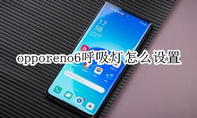 opporeno6呼吸灯怎么设置 opporeno6pro呼吸灯怎么设置