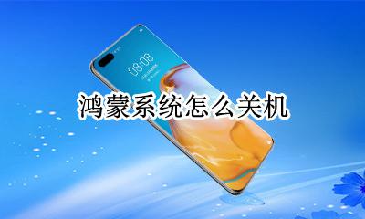 鸿蒙系统怎么关机 如何开启鸿蒙系统