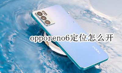 opporeno6怎么定位 opporeno6定位怎么开