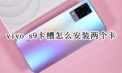 vivoiqoo9卡槽怎么装卡 vivo s9卡槽怎么安装两个卡