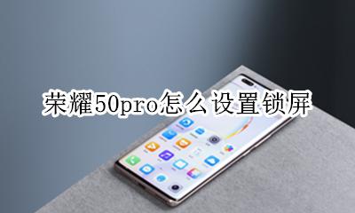 荣耀50pro怎么设置锁屏 如何设置锁屏
