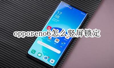 opporeno6怎么竖屏锁定 opporeno6se怎么竖屏锁定