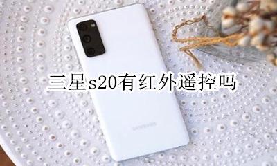 三星s20遥控器 三星s20有红外遥控吗