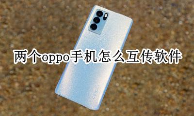 oppo互传软件怎么用 两个oppo手机怎么互传软件